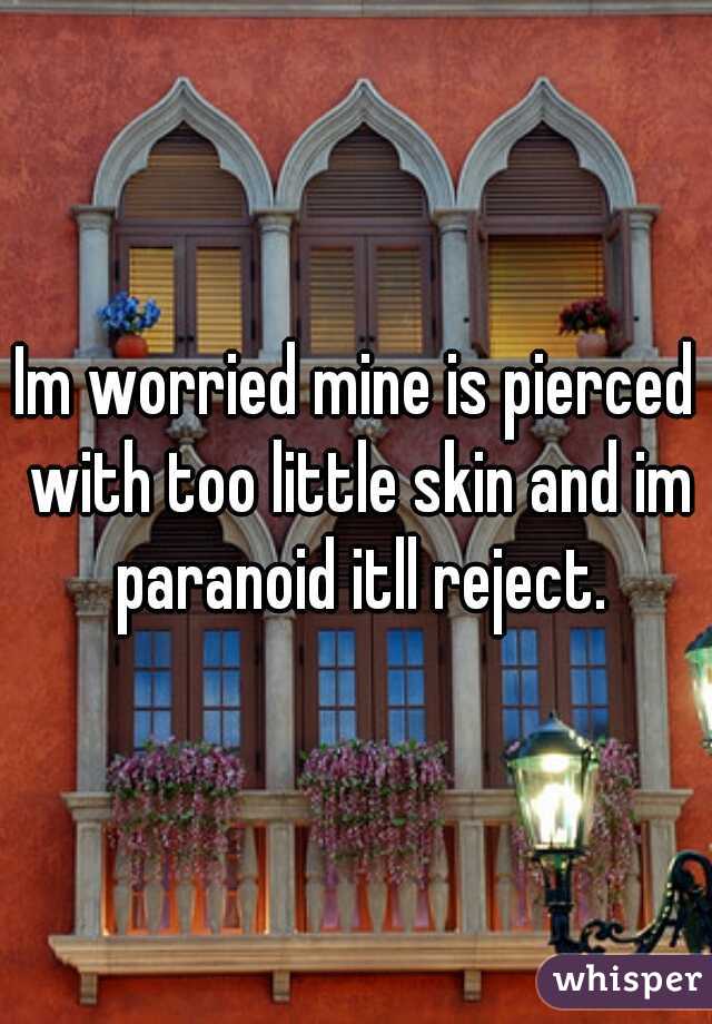 Im worried mine is pierced with too little skin and im paranoid itll reject.