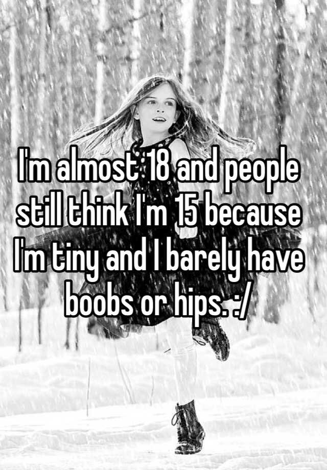 Im Almost 18 And People Still Think Im 15 Because Im Tiny And I Barely Have Boobs Or Hips 