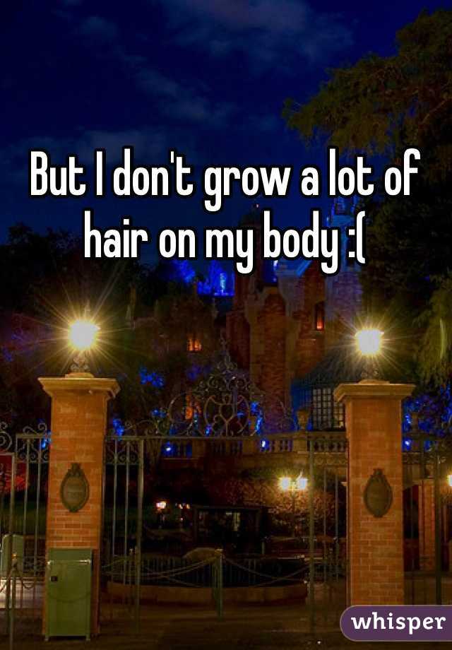 But I don't grow a lot of hair on my body :(