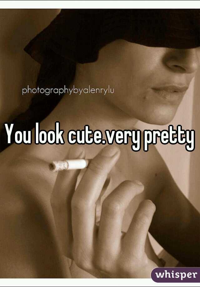 You look cute.very pretty