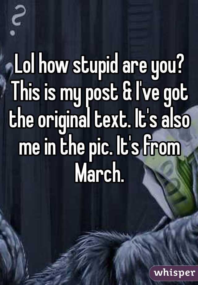 Lol how stupid are you? This is my post & I've got the original text. It's also me in the pic. It's from March. 