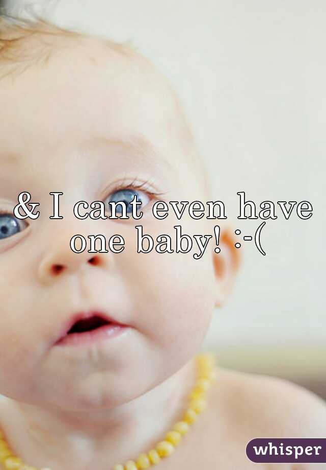 & I cant even have one baby! :-(