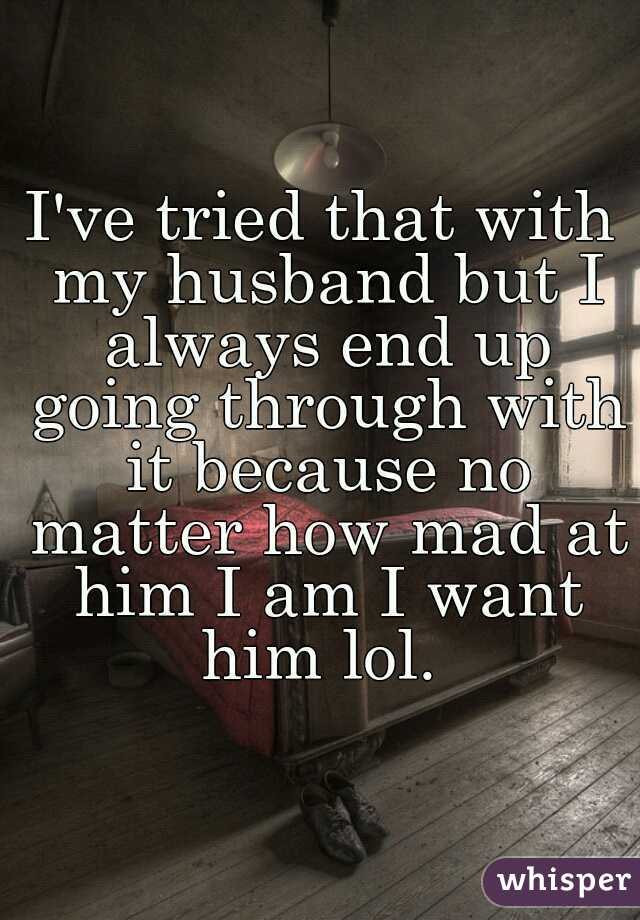 I've tried that with my husband but I always end up going through with it because no matter how mad at him I am I want him lol. 