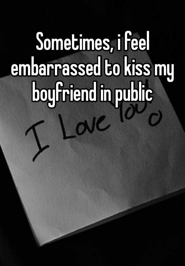 sometimes-i-feel-embarrassed-to-kiss-my-boyfriend-in-public