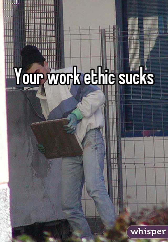 Your work ethic sucks