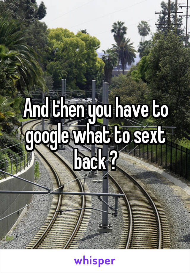And then you have to google what to sext back 😂