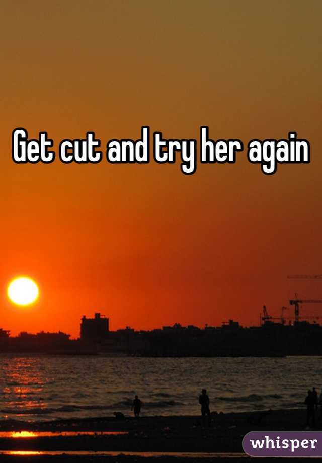 Get cut and try her again