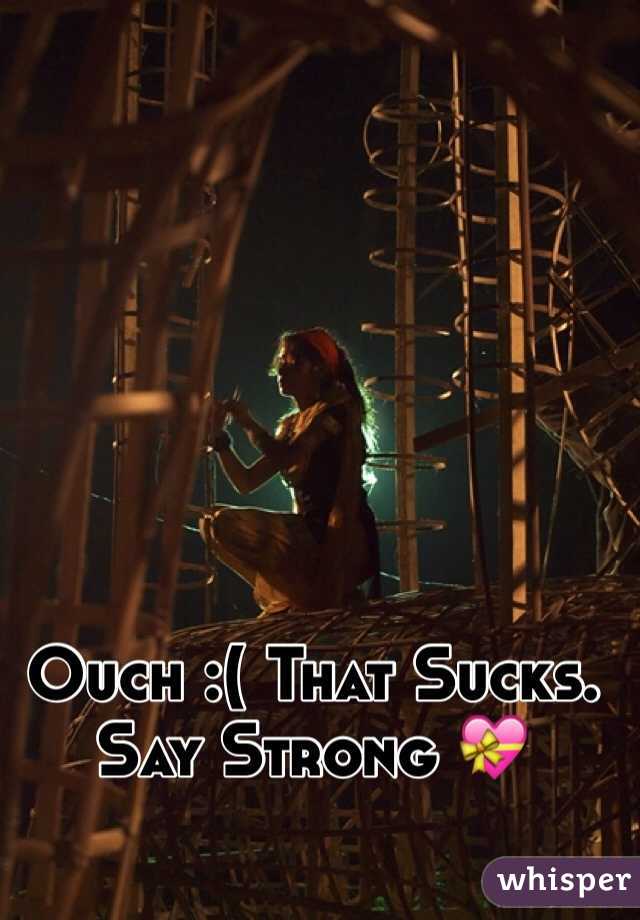 Ouch :( That Sucks. Say Strong 💝