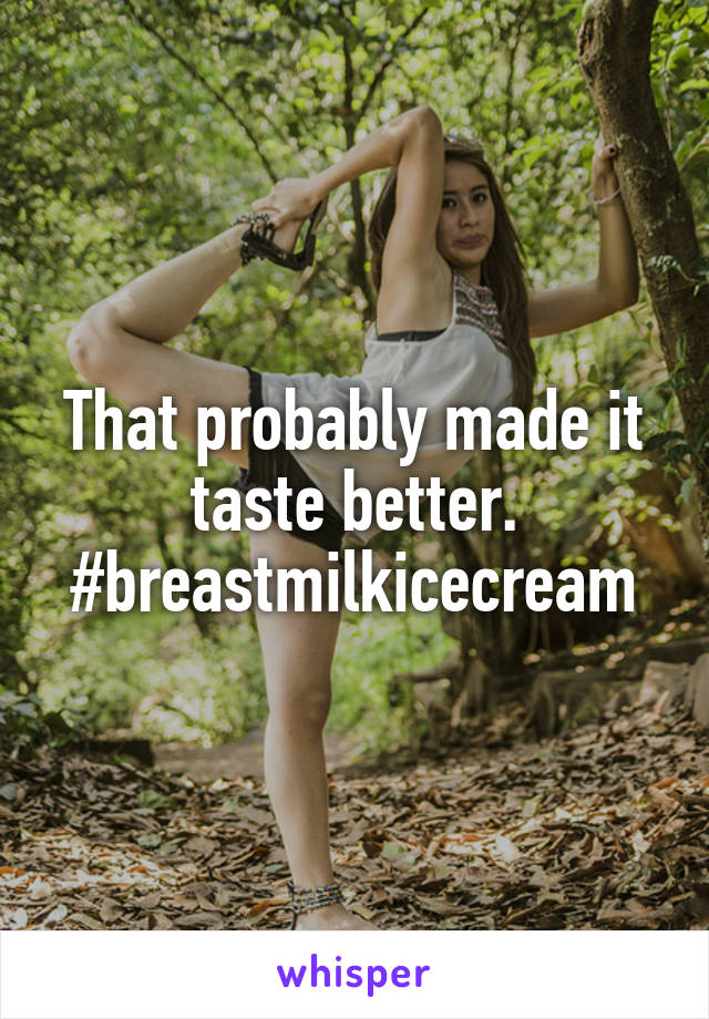 That probably made it taste better. #breastmilkicecream