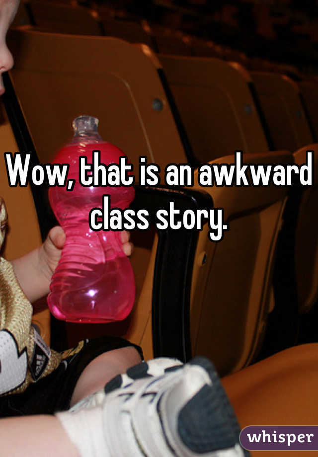 Wow, that is an awkward class story.