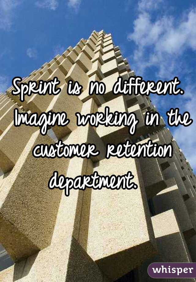 Sprint is no different. Imagine working in the customer retention department.  