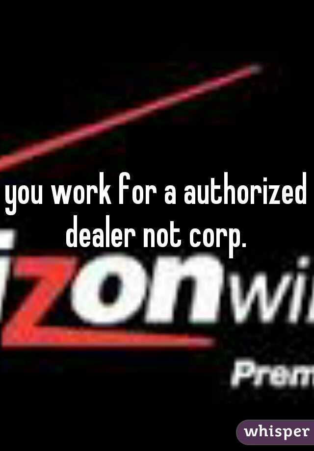 you work for a authorized dealer not corp. 