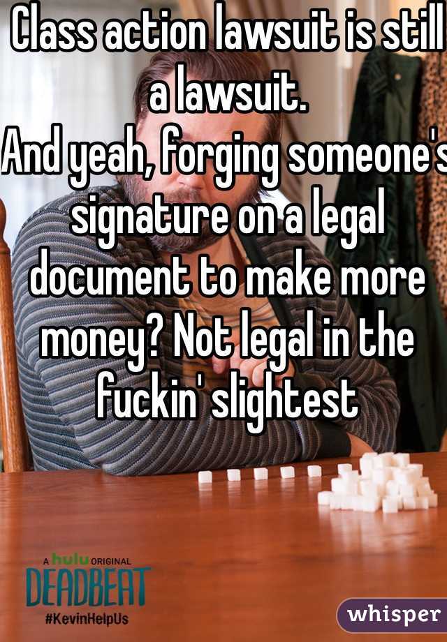 Class action lawsuit is still a lawsuit. 
And yeah, forging someone's signature on a legal document to make more money? Not legal in the fuckin' slightest