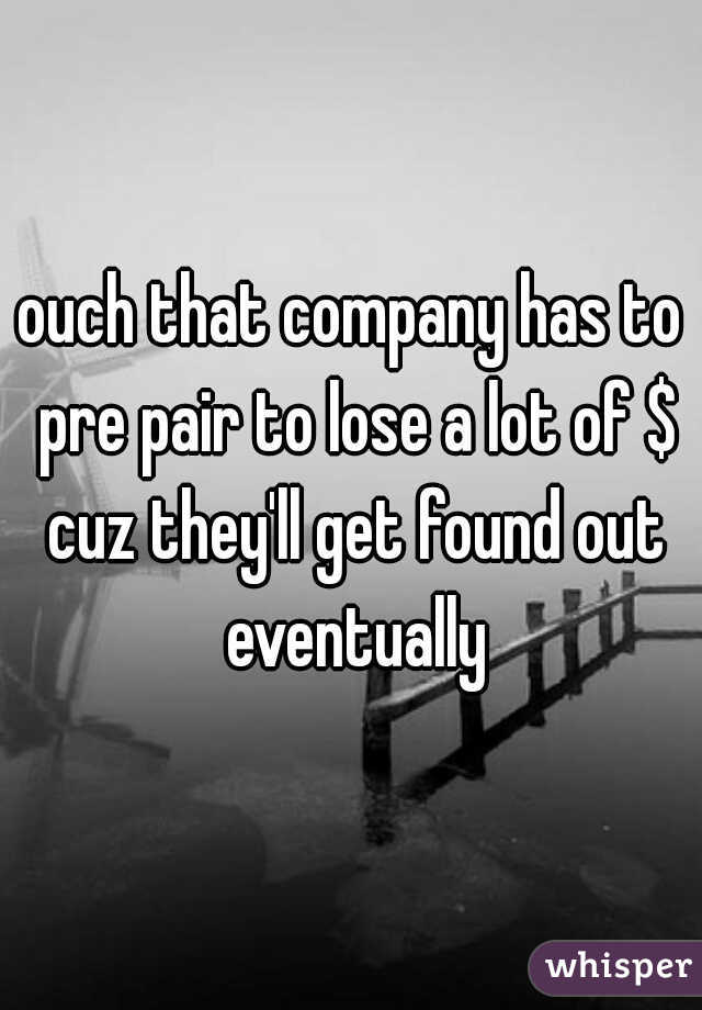 ouch that company has to pre pair to lose a lot of $ cuz they'll get found out eventually