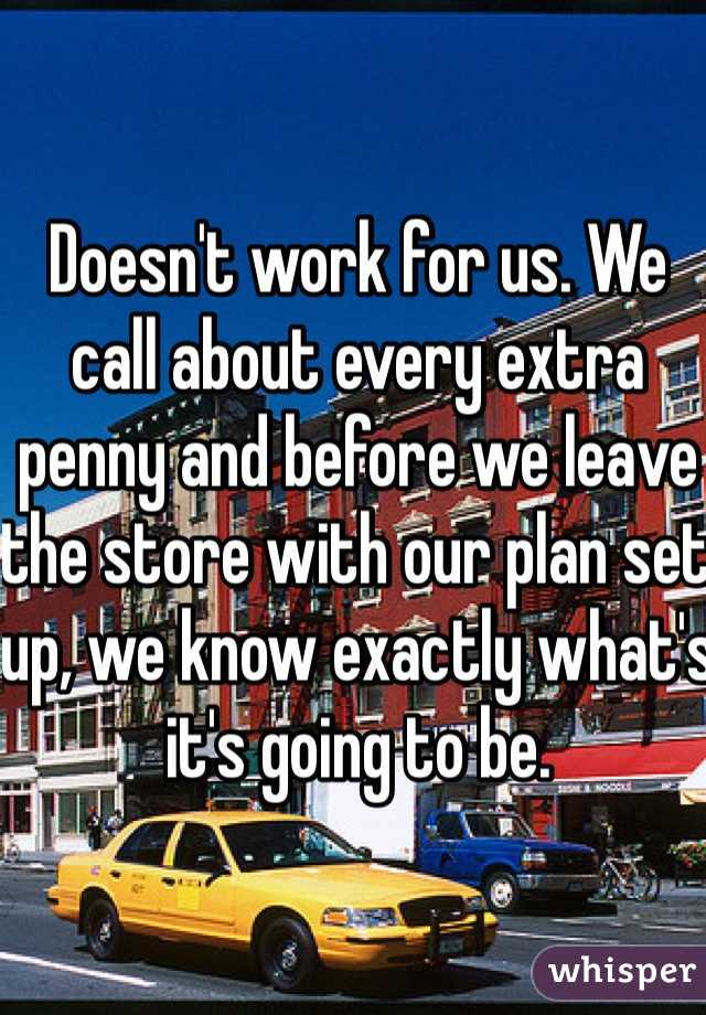 Doesn't work for us. We call about every extra penny and before we leave the store with our plan set up, we know exactly what's it's going to be. 