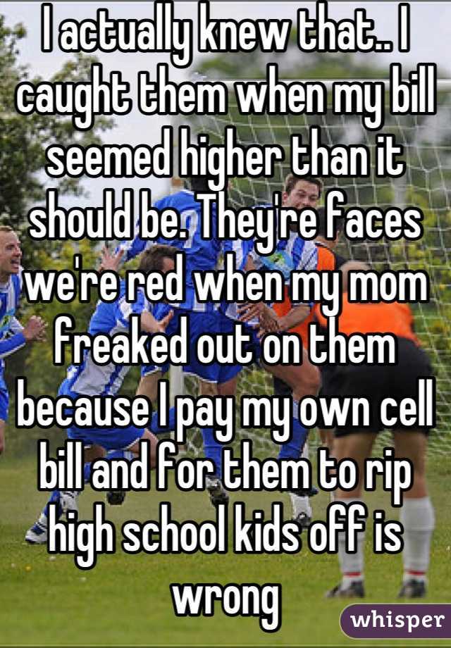 I actually knew that.. I caught them when my bill seemed higher than it should be. They're faces we're red when my mom freaked out on them because I pay my own cell bill and for them to rip high school kids off is wrong