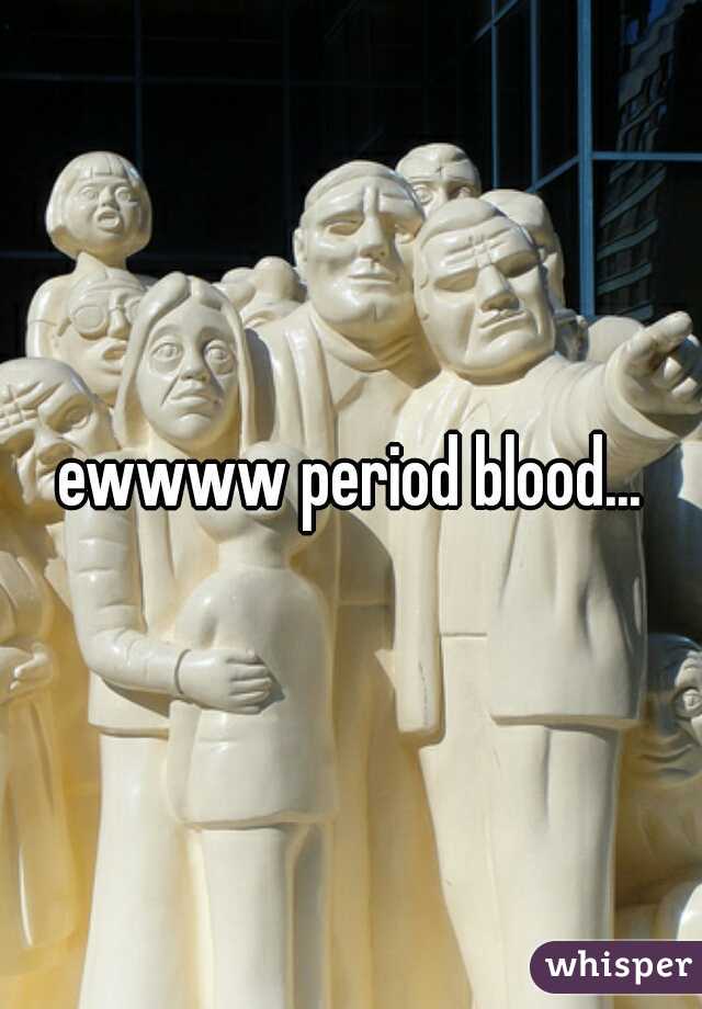 ewwww period blood...