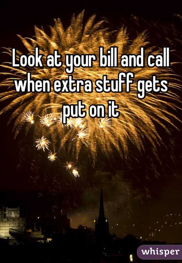 Look at your bill and call when extra stuff gets put on it