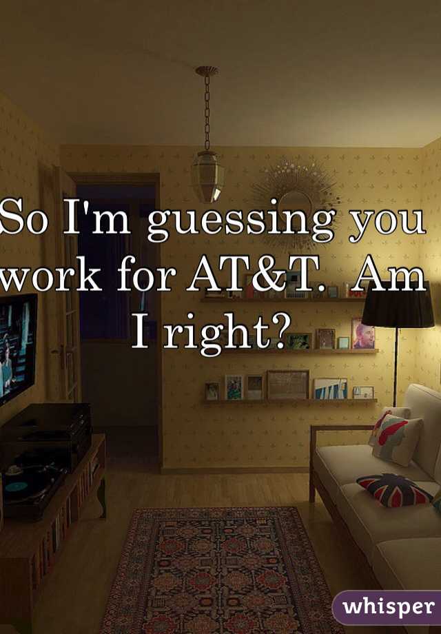 So I'm guessing you work for AT&T.  Am I right?