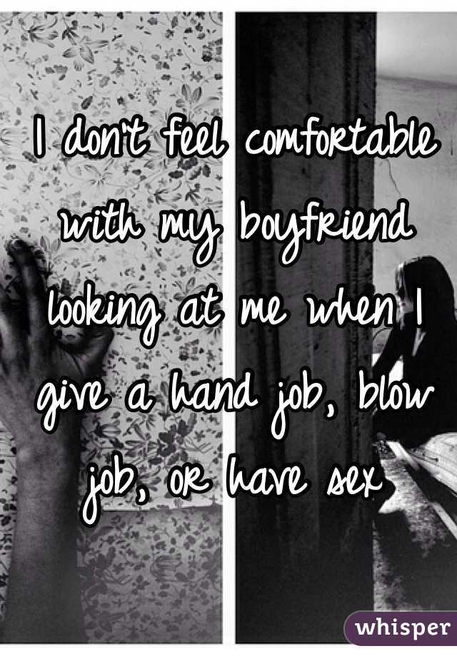 I don't feel comfortable with my boyfriend looking at me when I give a hand job, blow job, or have sex