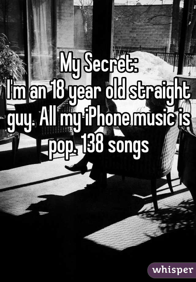 My Secret:
I'm an 18 year old straight guy. All my iPhone music is pop. 138 songs 