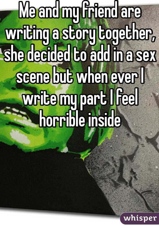 Me and my friend are writing a story together, she decided to add in a sex scene but when ever I write my part I feel horrible inside 