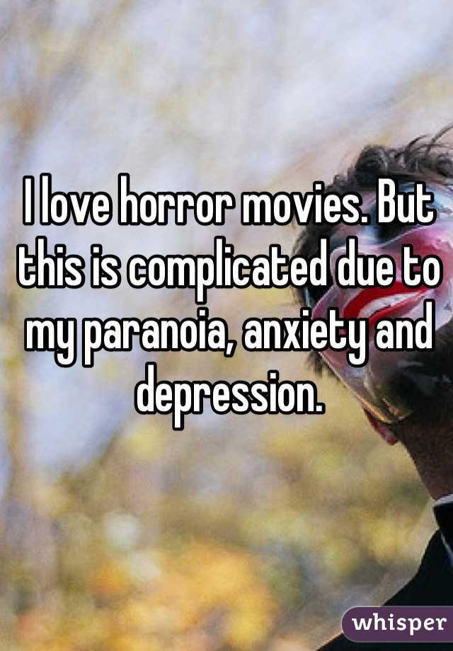 I love horror movies. But this is complicated due to my paranoia, anxiety and depression.