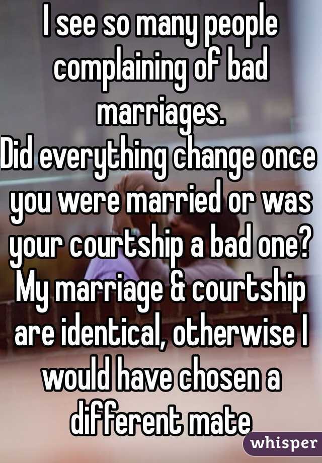 I see so many people complaining of bad marriages.
Did everything change once you were married or was your courtship a bad one?
My marriage & courtship are identical, otherwise I would have chosen a different mate