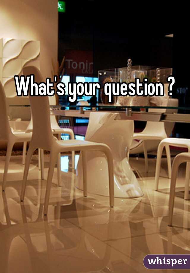 What's your question ?