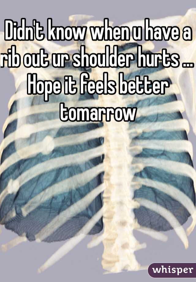 Didn't know when u have a rib out ur shoulder hurts ... Hope it feels better tomarrow