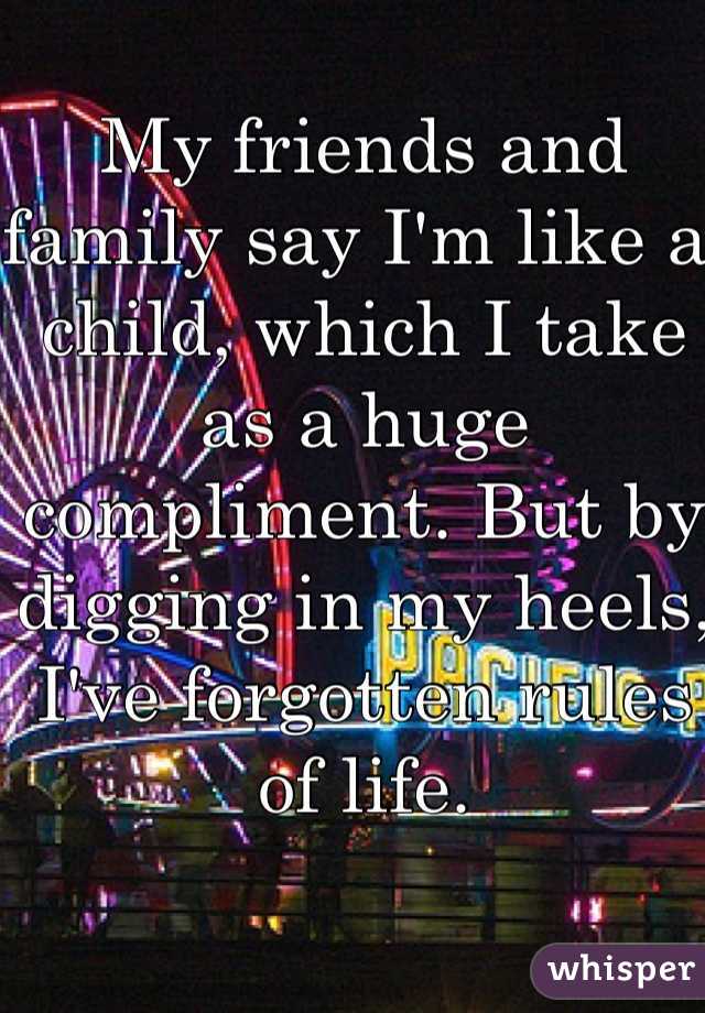 My friends and family say I'm like a child, which I take as a huge compliment. But by digging in my heels, I've forgotten rules of life.