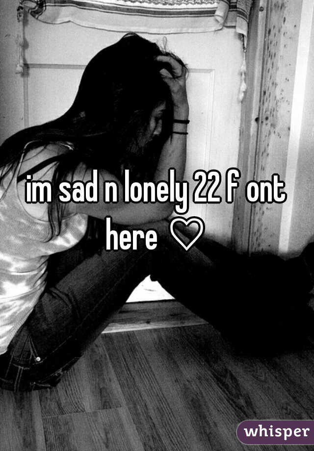 im sad n lonely 22 f ont here a 