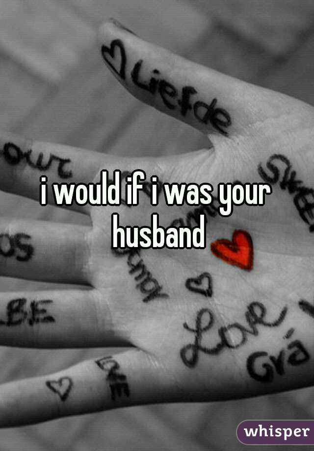 i would if i was your husband