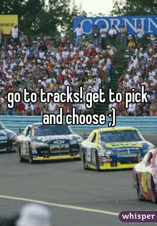 go to tracks! get to pick and choose ;)