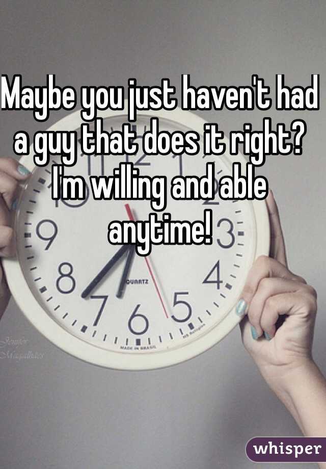 Maybe you just haven't had a guy that does it right?  I'm willing and able anytime!