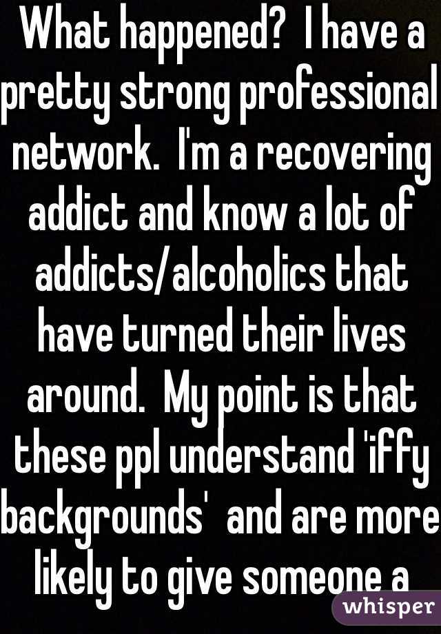 What happened?  I have a pretty strong professional network.  I'm a recovering addict and know a lot of addicts/alcoholics that have turned their lives around.  My point is that these ppl understand 'iffy backgrounds'  and are more likely to give someone a chance than most ppl.