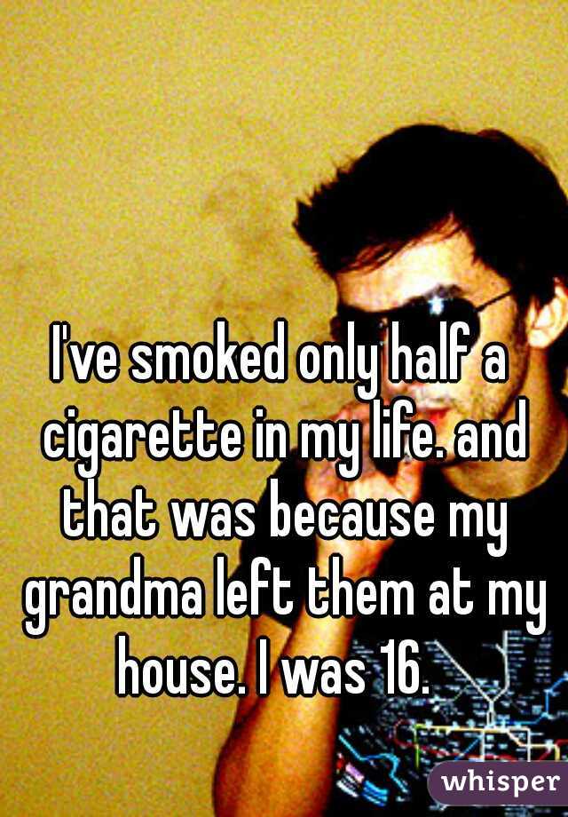 I've smoked only half a cigarette in my life. and that was because my grandma left them at my house. I was 16.  