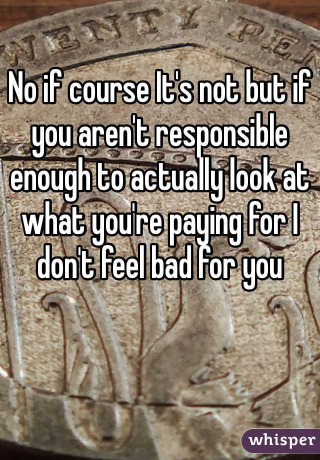 No if course It's not but if you aren't responsible enough to actually look at what you're paying for I don't feel bad for you