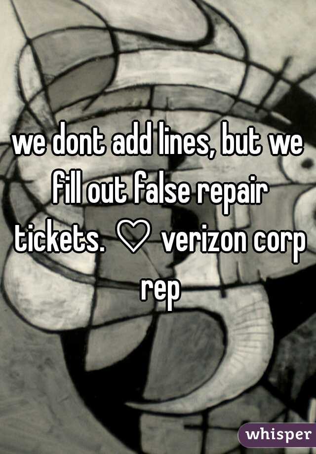 we dont add lines, but we fill out false repair tickets. a verizon corp rep