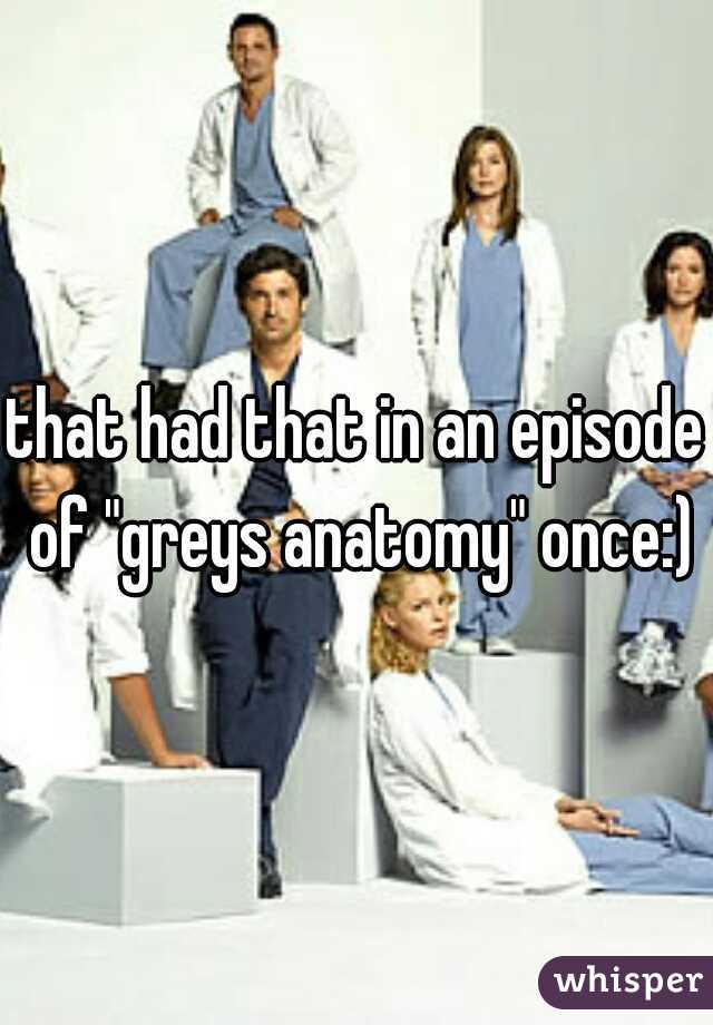 that had that in an episode of "greys anatomy" once:)