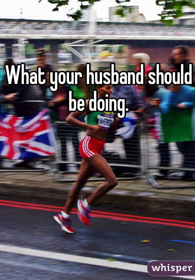 What your husband should be doing.