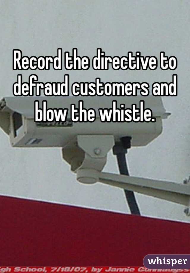 Record the directive to defraud customers and blow the whistle.  