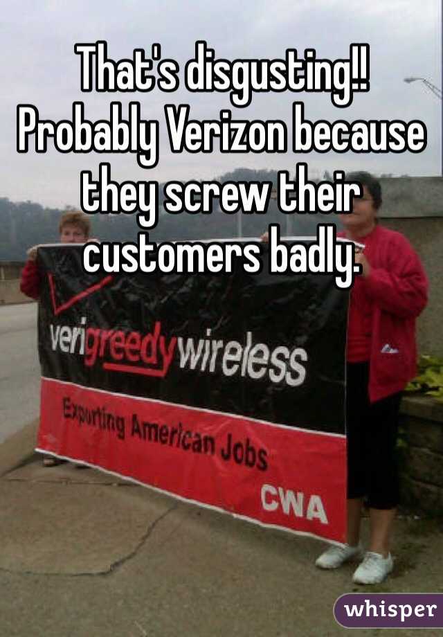 That's disgusting!! Probably Verizon because they screw their customers badly. 