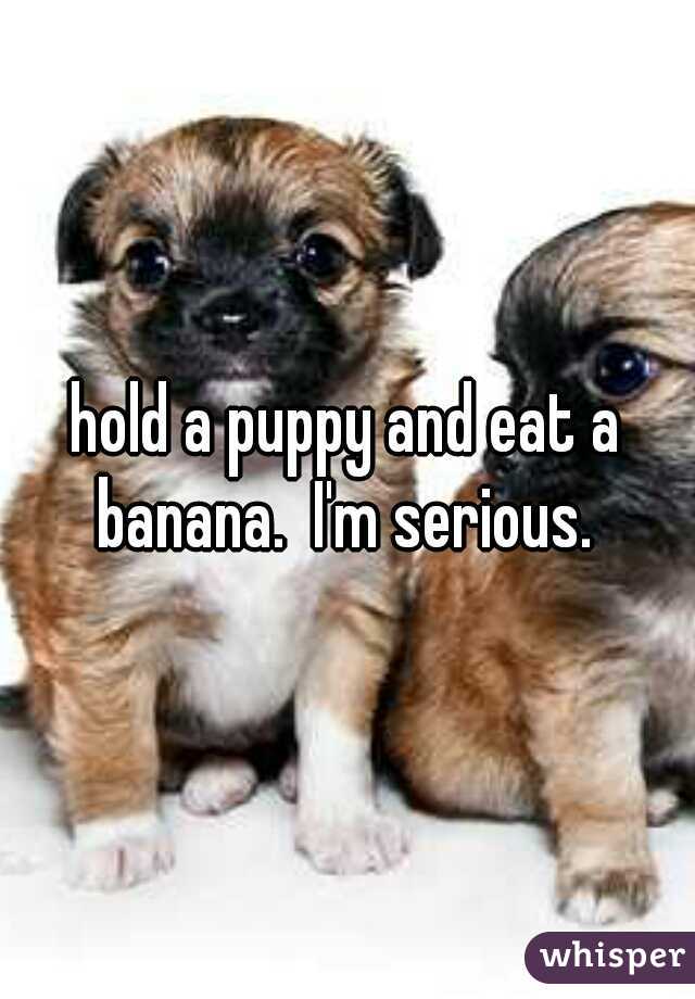 hold a puppy and eat a banana.  I'm serious. 