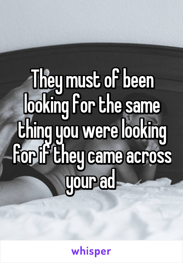 They must of been looking for the same thing you were looking for if they came across your ad 