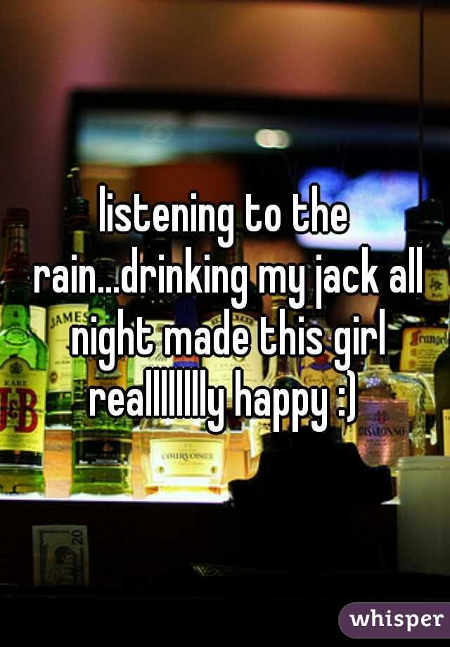 listening to the rain...drinking my jack all night made this girl realllllllly happy :) 