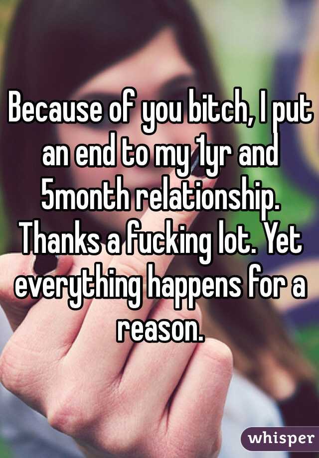 Because of you bitch, I put an end to my 1yr and 5month relationship.  Thanks a fucking lot. Yet everything happens for a reason. 