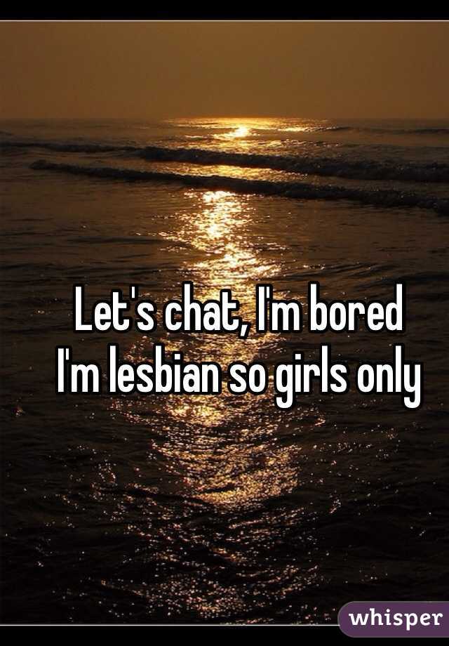 Let's chat, I'm bored
I'm lesbian so girls only