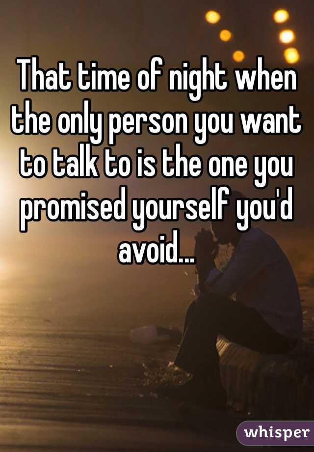 That time of night when the only person you want to talk to is the one you promised yourself you'd avoid...