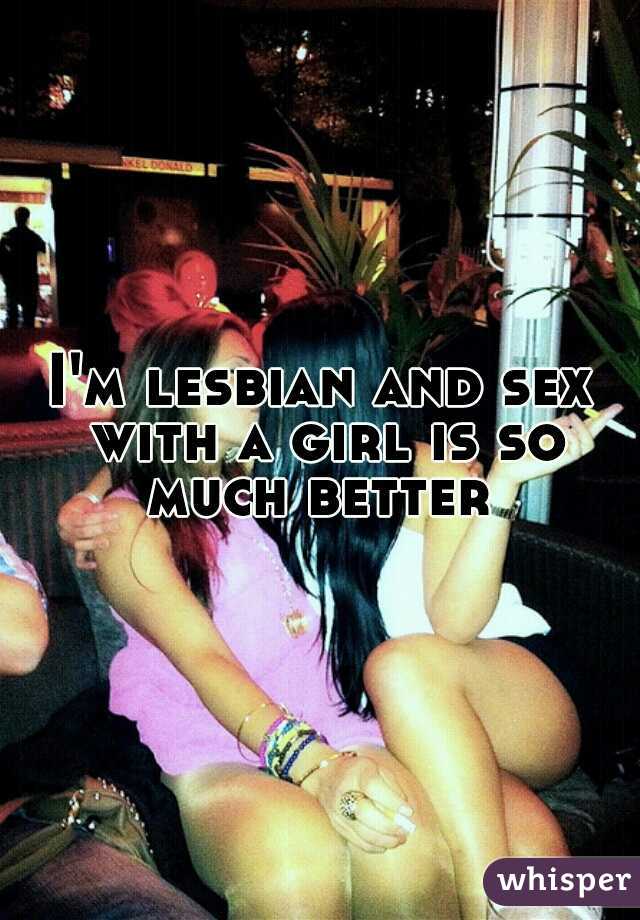 I'm lesbian and sex with a girl is so much better 